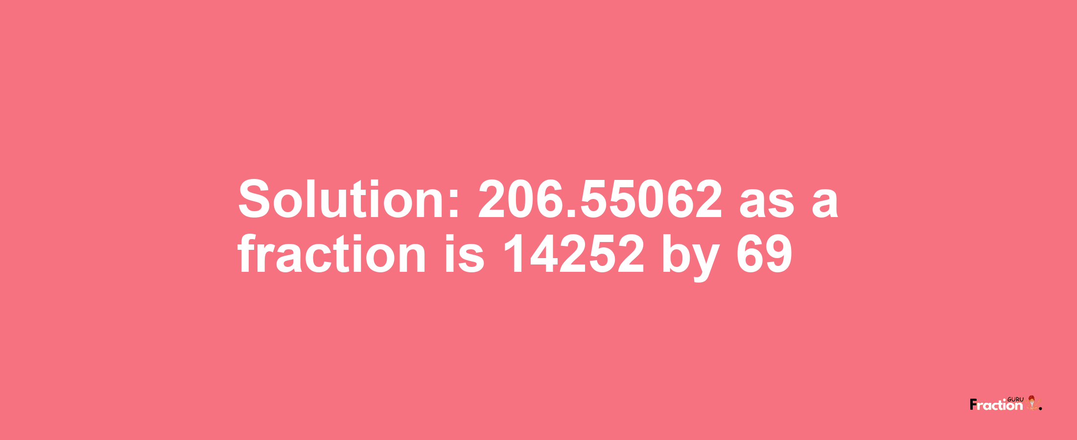 Solution:206.55062 as a fraction is 14252/69